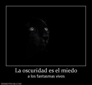 La oscuridad es el miedo a los fantasmas vivos