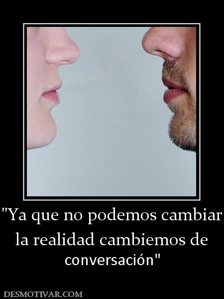 la realidad cambiemos de  conversación