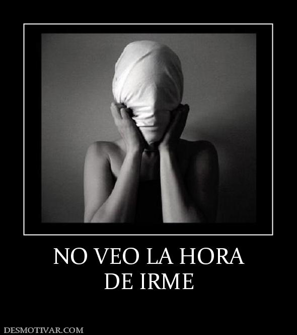 NO VEO LA HORA DE IRME