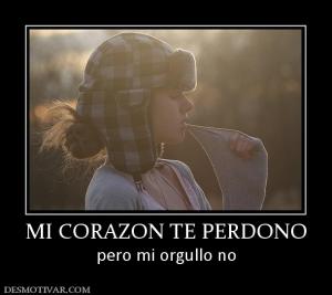 MI CORAZON TE PERDONO pero mi orgullo no