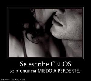 Se escribe CELOS se pronuncia MIEDO A PERDERTE..