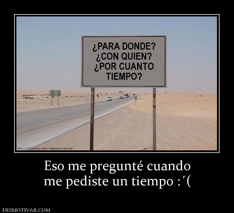 Eso me pregunté cuando me pediste un tiempo :´(