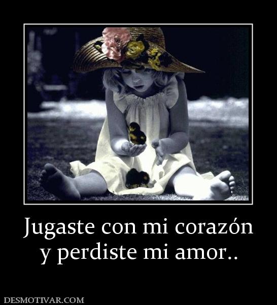 Desmotivaciones Jugaste Con Mi Corazon Y Perdiste Mi Amor Cada uno perdio lo que muchos no han logrado, ni sonando… te perdiste mi amor y hoy… hoy podemos remediarlo. desmotivaciones