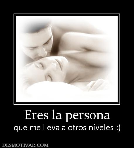 Eres la persona que me lleva a otros niveles :)