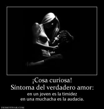 ¡Cosa curiosa! Síntoma del verdadero amor: en un joven es la timidez en una muchacha es la audacia.