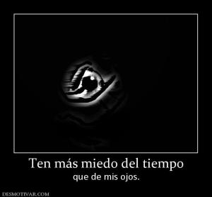 Ten más miedo del tiempo que de mis ojos.