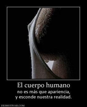 El cuerpo humano no es más que apariencia, y esconde nuestra realidad.