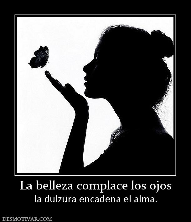 La belleza complace los ojos la dulzura encadena el alma.