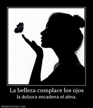 La belleza complace los ojos la dulzura encadena el alma.