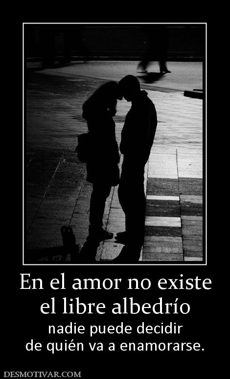 En el amor no existe el libre albedrío nadie puede decidir de quién va a enamorarse.