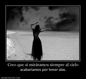 Creo que si miráramos siempre al cielo acabaríamos por tener alas.