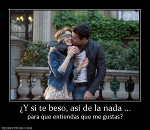 ¿Y si te beso, así de la nada ... para que entiendas que me gustas?