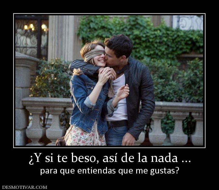 ¿Y si te beso, así de la nada ... para que entiendas que me gustas?