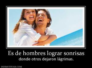 Es de hombres lograr sonrisas donde otros dejaron lágrimas.
