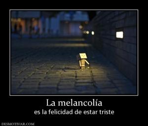 La melancolía es la felicidad de estar triste