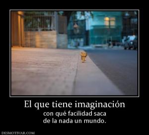 El que tiene imaginación con qué facilidad saca de la nada un mundo.
