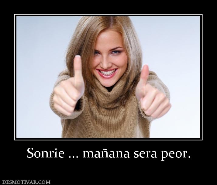Sonrie ... mañana sera peor.