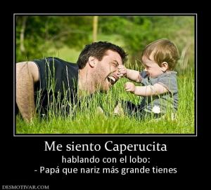 Me siento Caperucita hablando con el lobo: - Papá que nariz más grande tienes