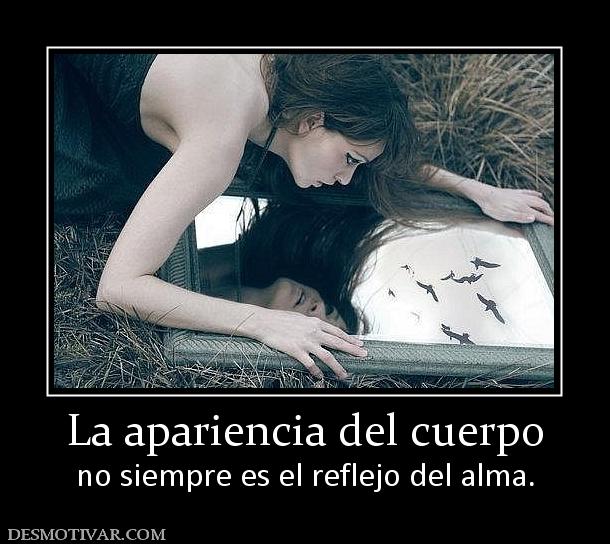 La apariencia del cuerpo no siempre es el reflejo del alma.
