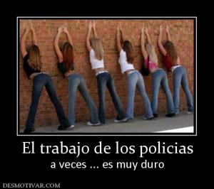 El trabajo de los policias a veces ... es muy duro