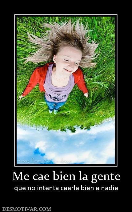 Me cae bien la gente que no intenta caerle bien a nadie