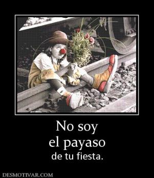 No soy el payaso de tu fiesta.