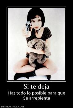 Si te deja Haz todo lo posible para que Se arrepienta