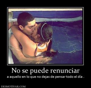 No se puede renunciar a aquello en lo que no dejas de pensar todo el día .