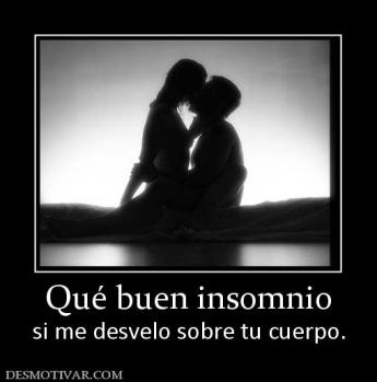 Qué buen insomnio si me desvelo sobre tu cuerpo.
