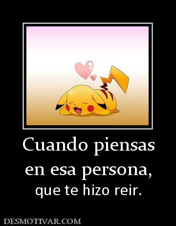 Cuando piensas en esa persona, que te hizo reir.