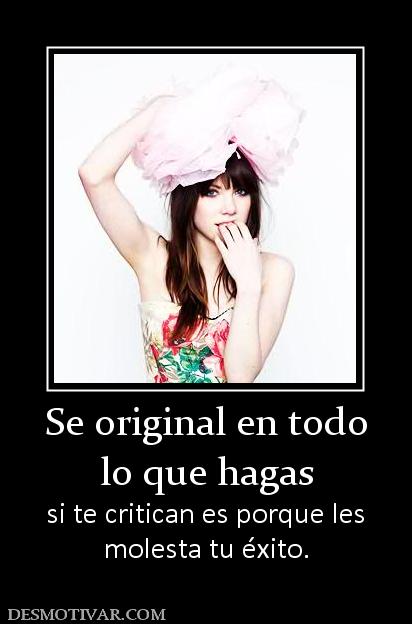Se original en todo lo que hagas si te critican es porque les molesta tu éxito.