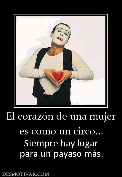 El corazón de una mujer es como un circo... Siempre hay lugar para un payaso más.