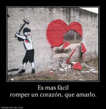 Es mas fácil romper un corazón, que amarlo.