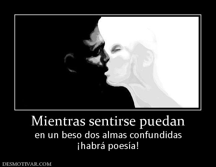 Mientras sentirse puedan en un beso dos almas confundidas ¡habrá poesía!