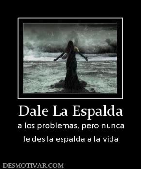 Dale La Espalda a los problemas, pero nunca le des la espalda a la vida