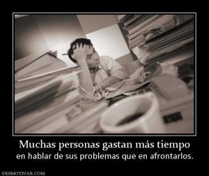 Muchas personas gastan más tiempo en hablar de sus problemas que en afrontarlos.