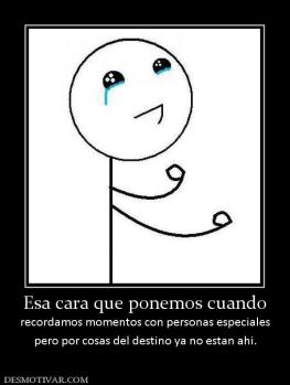 Esa cara que ponemos cuando recordamos momentos con personas especiales pero por cosas del destino ya no estan ahi.