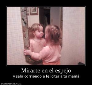 Mirarte en el espejo y salir corriendo a felicitar a tu mamá
