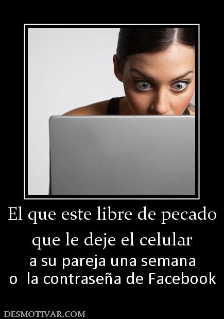 El que este libre de pecado que le deje el celular a su pareja una semana o  la contraseña de Facebook