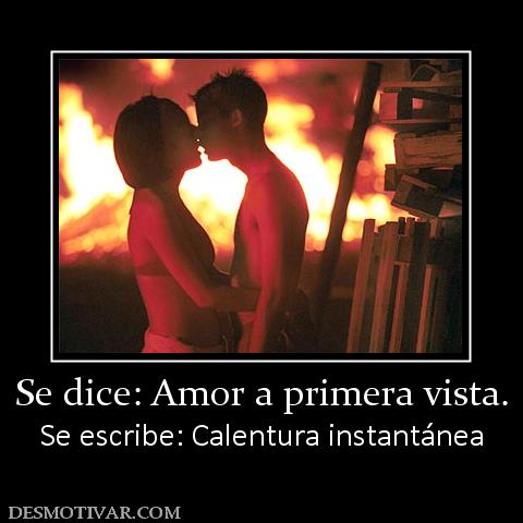 Se dice: Amor a primera vista. Se escribe: Calentura instantánea
