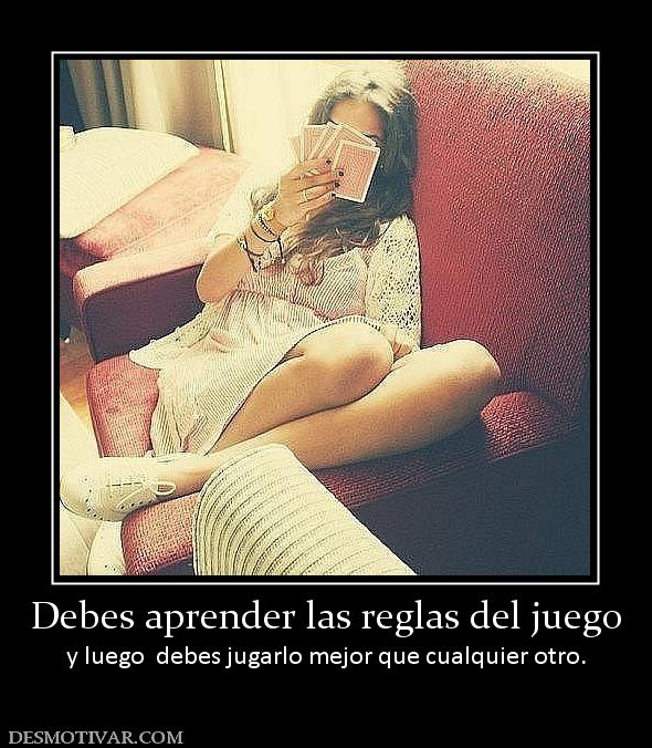 Debes aprender las reglas del juego y luego  debes jugarlo mejor que cualquier otro.