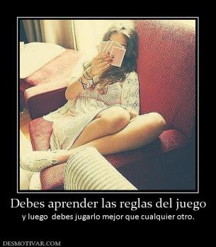 Debes aprender las reglas del juego y luego  debes jugarlo mejor que cualquier otro.