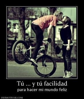 Tú ... y tú facilidad para hacer mi mundo feliz