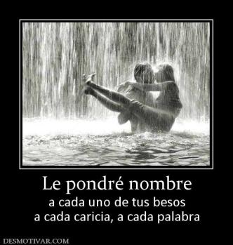 Le pondré nombre a cada uno de tus besos a cada caricia, a cada palabra