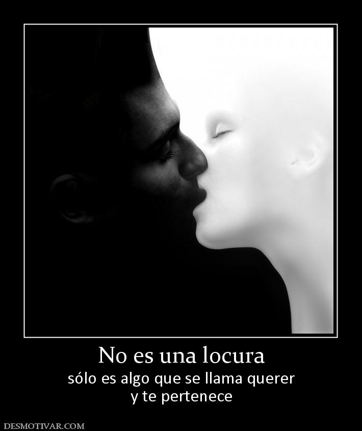 No es una locura sólo es algo que se llama querer y te pertenece