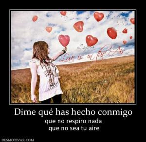 Dime qué has hecho conmigo que no respiro nada  que no sea tu aire