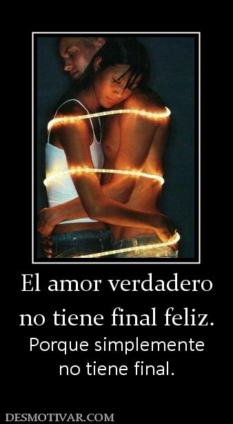 El amor verdadero no tiene final feliz. Porque simplemente no tiene final.