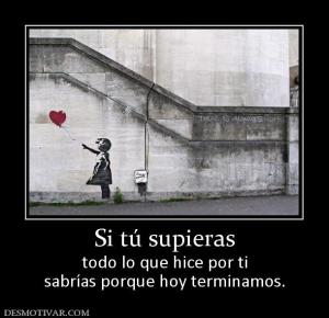 Si tú supieras todo lo que hice por ti sabrías porque hoy terminamos.
