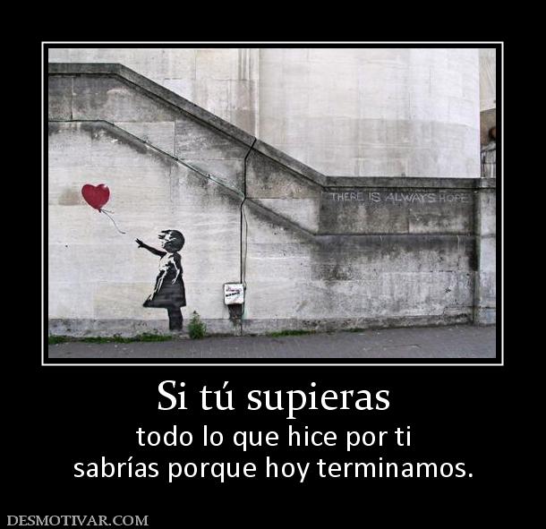 Si tú supieras todo lo que hice por ti sabrías porque hoy terminamos.