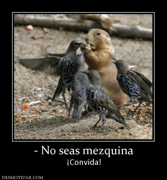 - No seas mezquina ¡Convida!